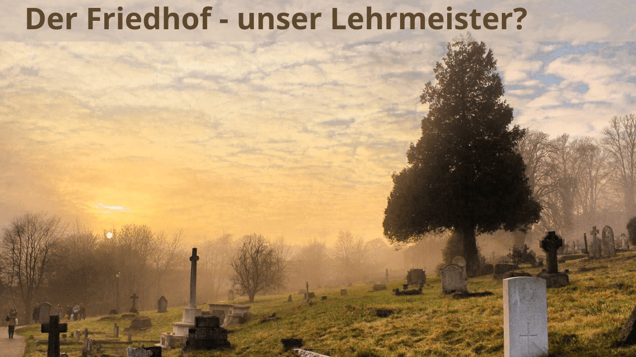 Der Friedhof – unser Lehrmeister